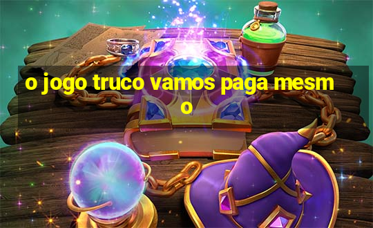 o jogo truco vamos paga mesmo