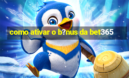 como ativar o b?nus da bet365