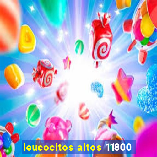 leucocitos altos 11800