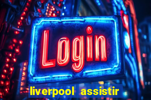 liverpool assistir ao vivo