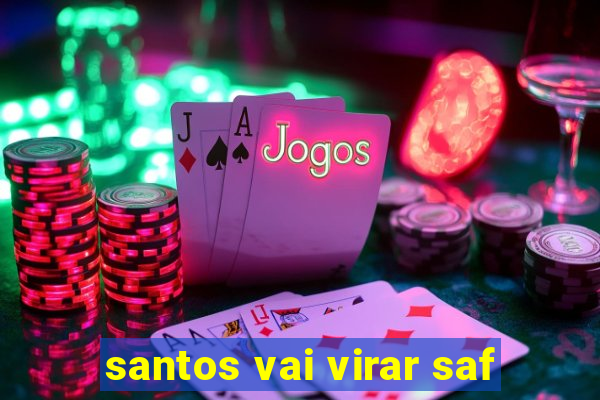 santos vai virar saf