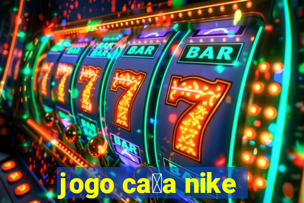 jogo ca莽a nike