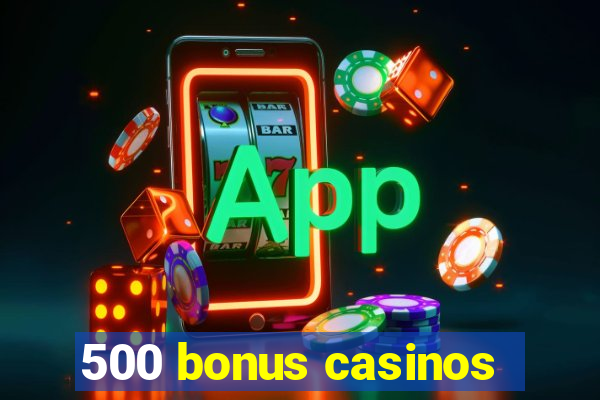 500 bonus casinos