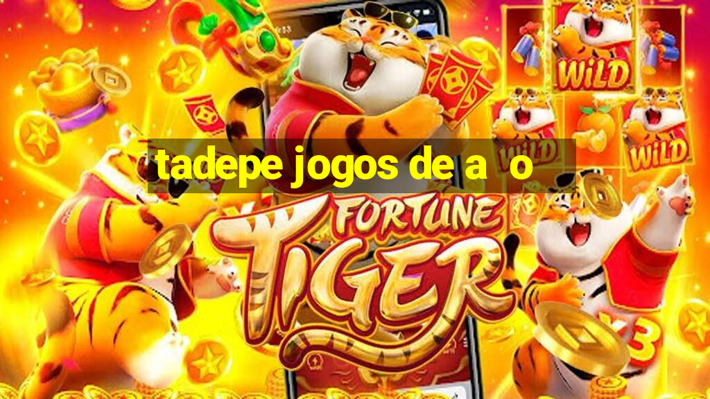 tadepe jogos de a  o