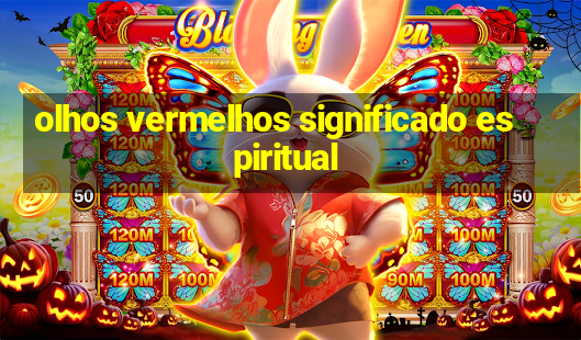 olhos vermelhos significado espiritual