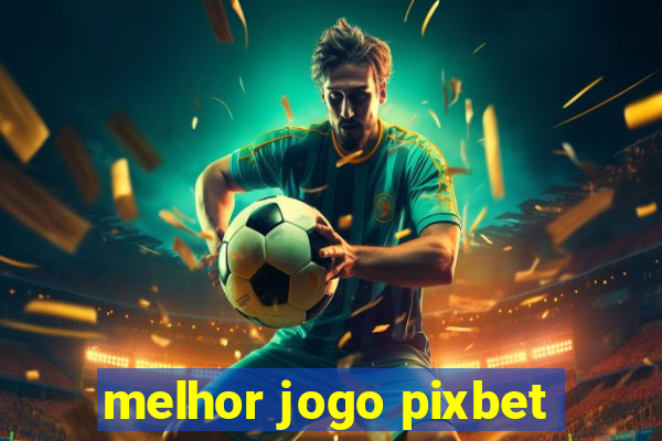 melhor jogo pixbet