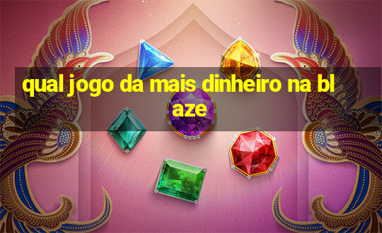 qual jogo da mais dinheiro na blaze