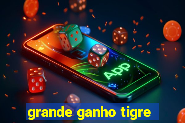 grande ganho tigre