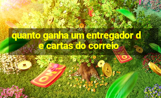 quanto ganha um entregador de cartas do correio