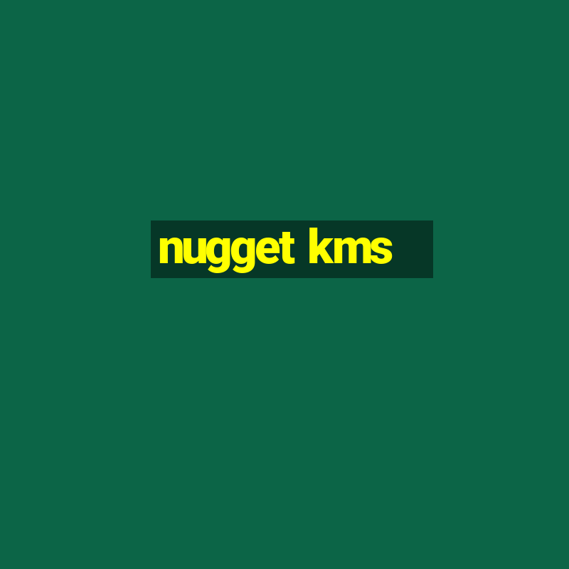 nugget kms