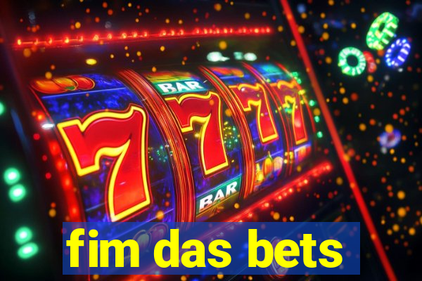 fim das bets