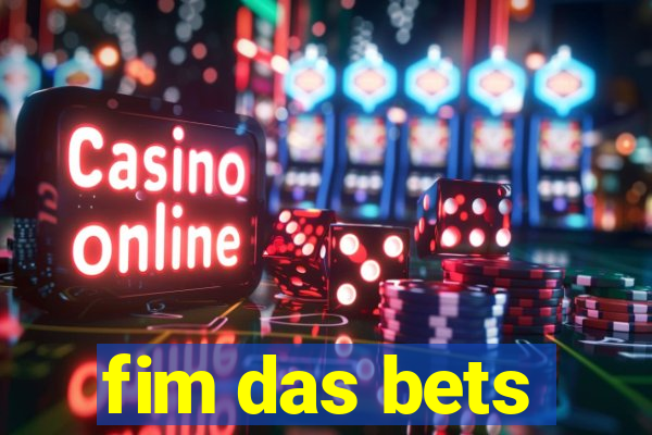 fim das bets