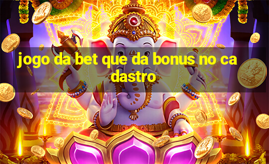 jogo da bet que da bonus no cadastro