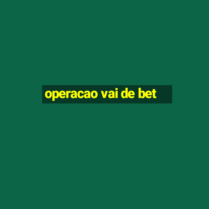 operacao vai de bet