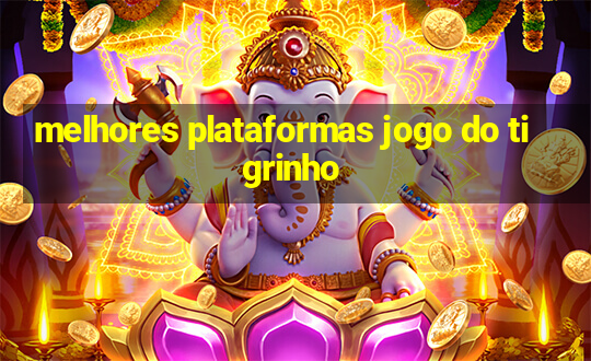 melhores plataformas jogo do tigrinho