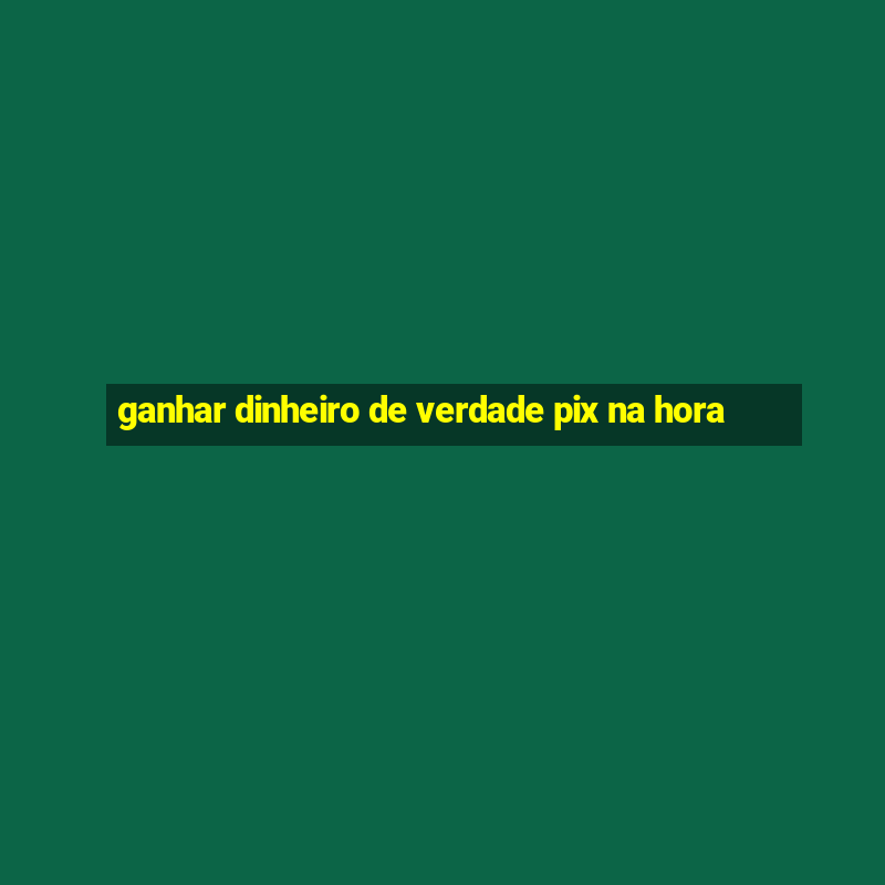 ganhar dinheiro de verdade pix na hora