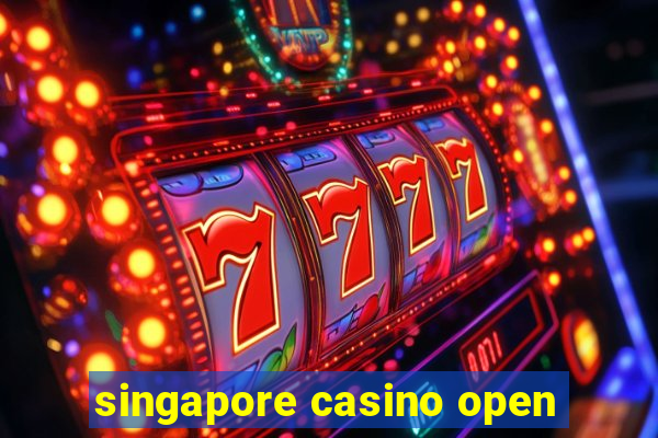 singapore casino open