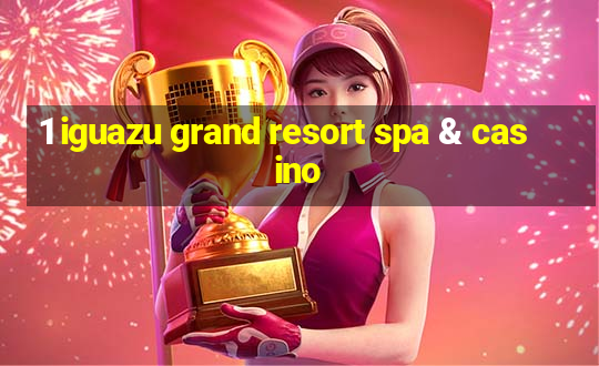 1 iguazu grand resort spa & casino