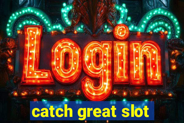 catch great slot