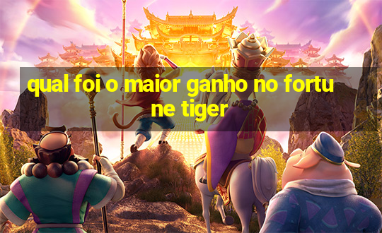 qual foi o maior ganho no fortune tiger