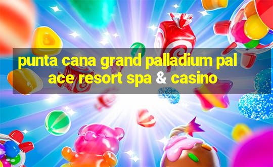 punta cana grand palladium palace resort spa & casino