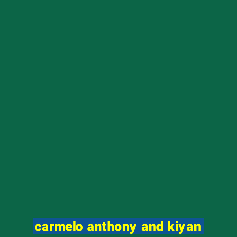 carmelo anthony and kiyan