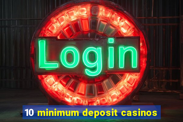 10 minimum deposit casinos