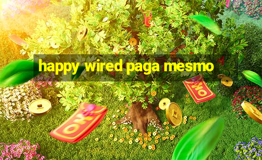 happy wired paga mesmo