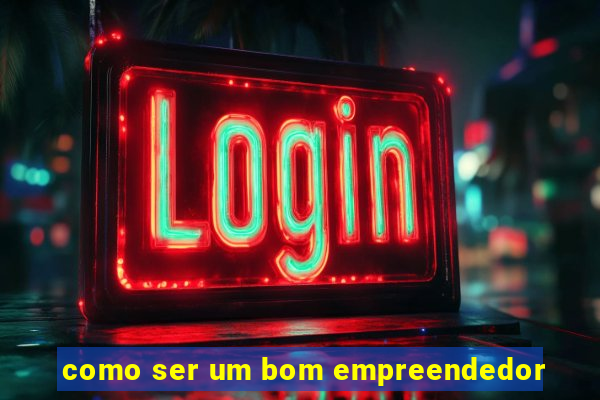 como ser um bom empreendedor