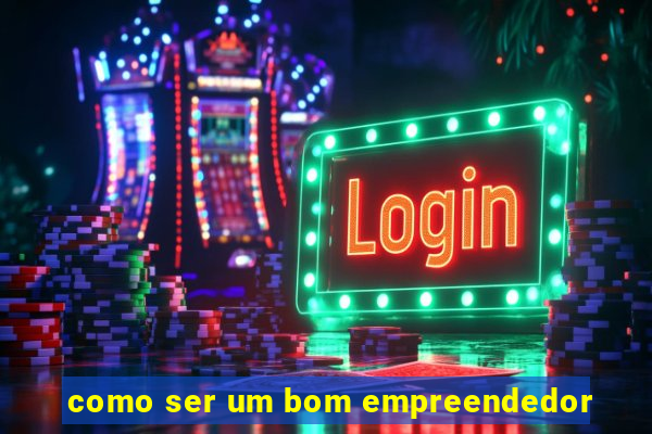 como ser um bom empreendedor