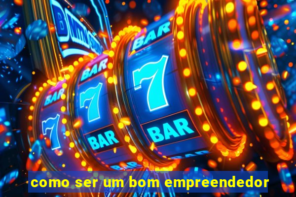 como ser um bom empreendedor