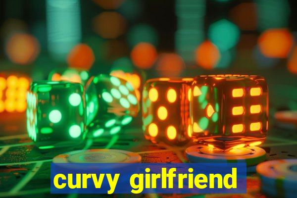 curvy girlfriend