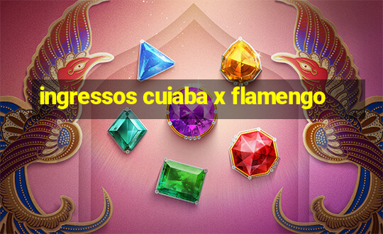 ingressos cuiaba x flamengo