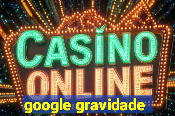 google gravidade