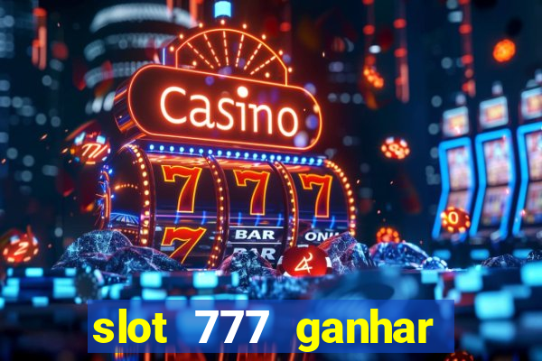 slot 777 ganhar dinheiro de verdade