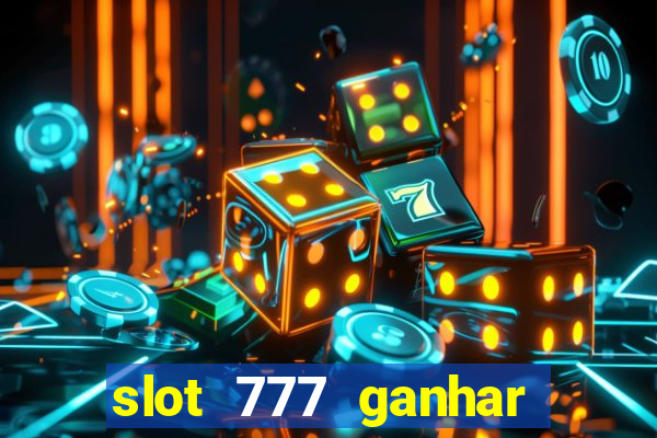 slot 777 ganhar dinheiro de verdade