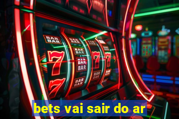 bets vai sair do ar