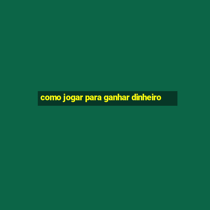 como jogar para ganhar dinheiro