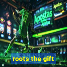 roots the gift