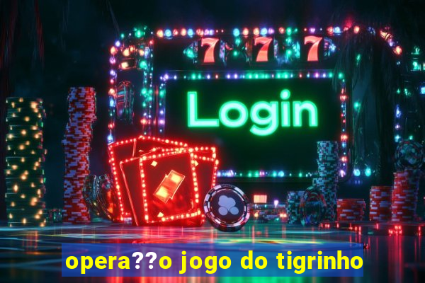 opera??o jogo do tigrinho