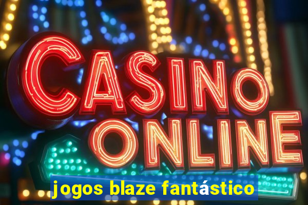 jogos blaze fantástico