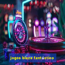 jogos blaze fantástico