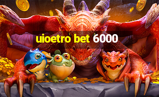 uioetro bet 6000