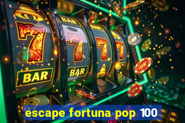 escape fortuna pop 100