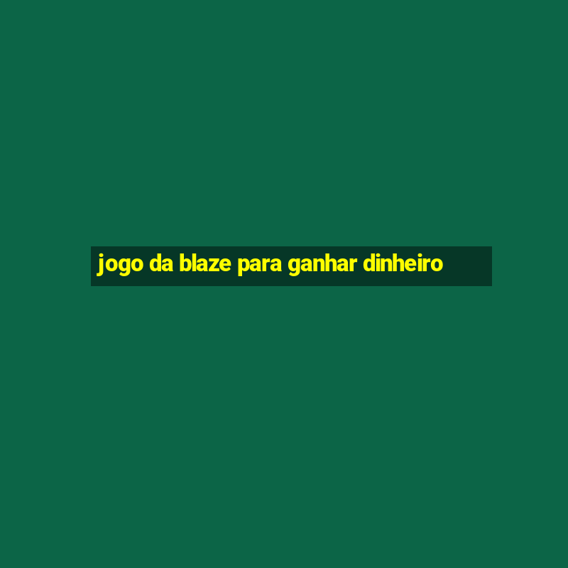 jogo da blaze para ganhar dinheiro