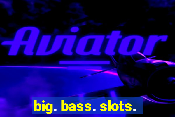 big. bass. slots.