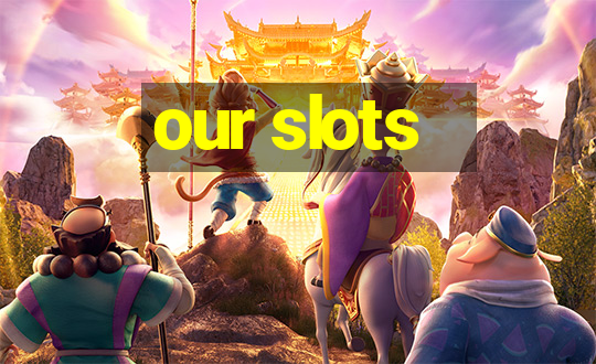 our slots