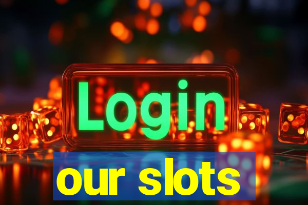 our slots