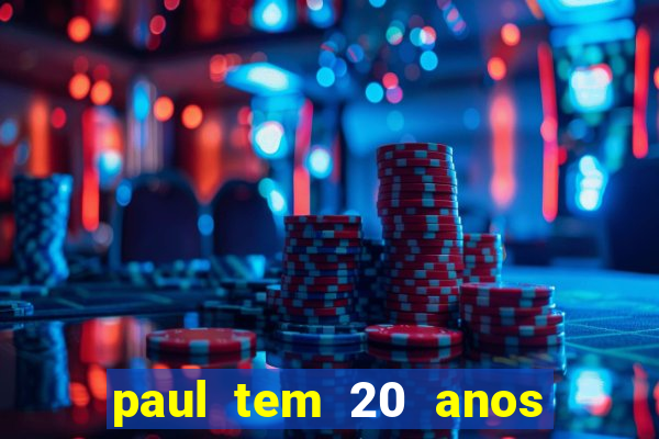 paul tem 20 anos de idade. a idade dele