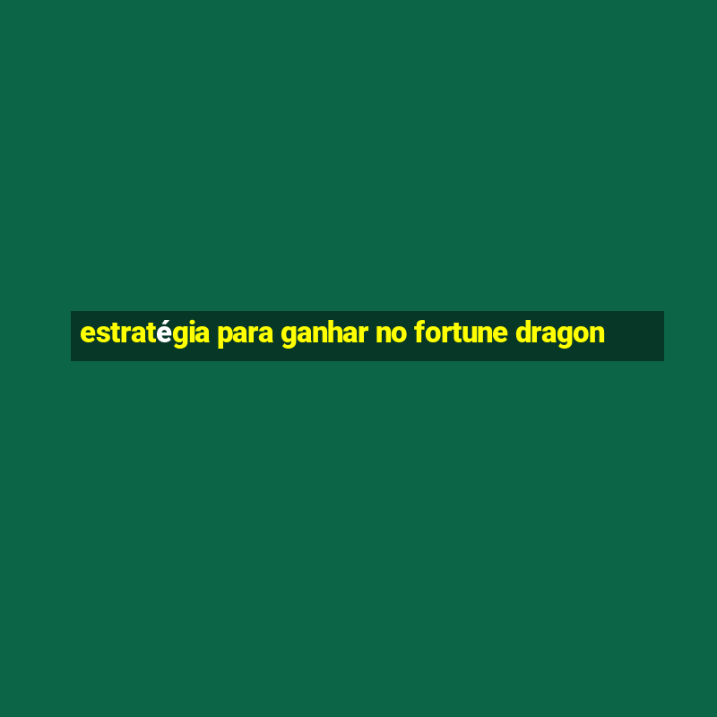 estratégia para ganhar no fortune dragon